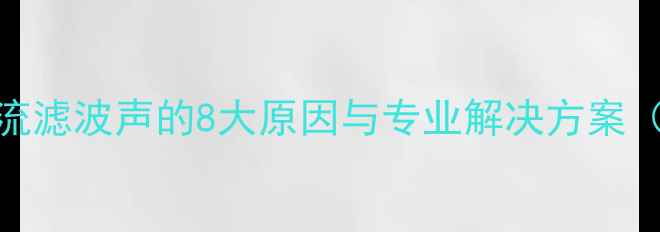 图片 音响低音炮出现交流滤波声的8大原因与专业解决方案（附选购避坑指南）