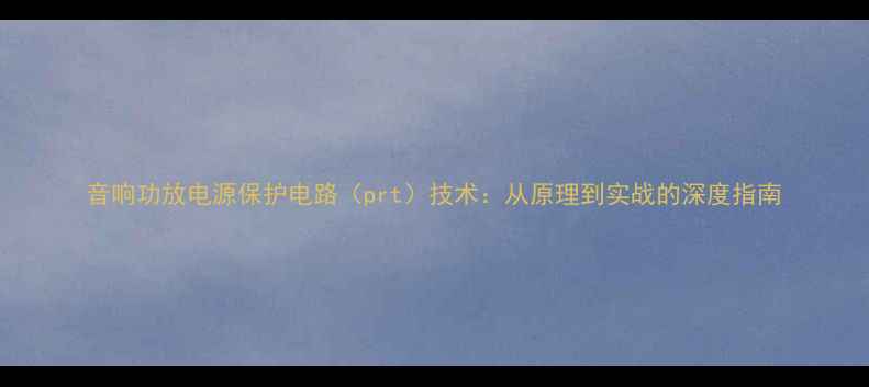 图片 音响功放电源保护电路（prt）技术：从原理到实战的深度指南
