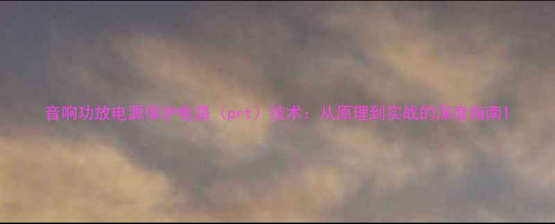 图片 音响功放电源保护电路（prt）技术：从原理到实战的深度指南1