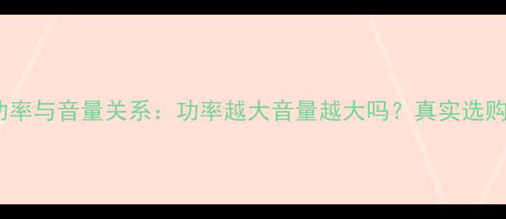 图片 音响功率与音量关系：功率越大音量越大吗？真实选购指南1