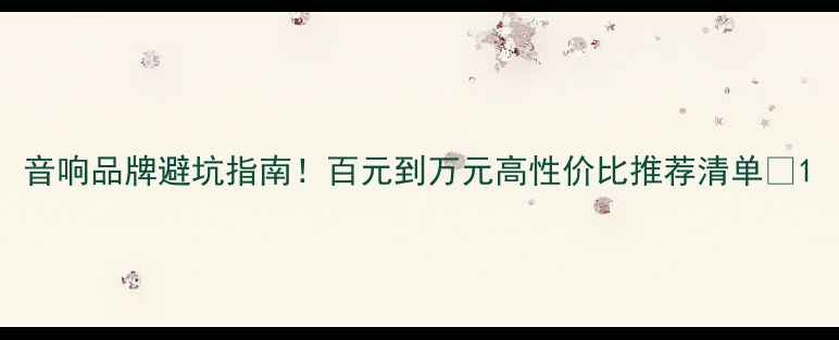 图片 音响品牌避坑指南！百元到万元高性价比推荐清单🎵1