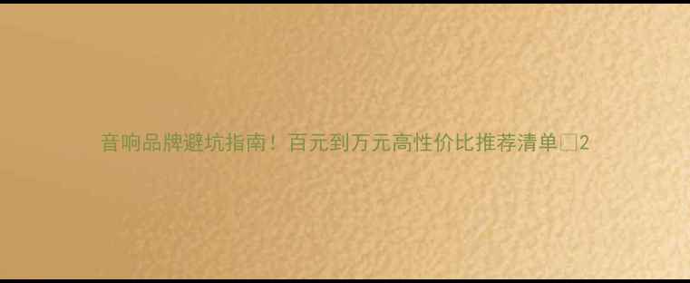 图片 音响品牌避坑指南！百元到万元高性价比推荐清单🎵2