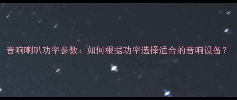 图片 音响喇叭功率参数：如何根据功率选择适合的音响设备？