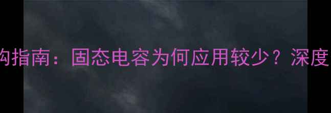 图片 音响器材选购指南：固态电容为何应用较少？深度与替代方案1