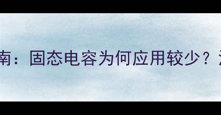 图片 音响器材选购指南：固态电容为何应用较少？深度与替代方案2