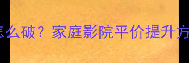 图片 音响声压不足怎么破？家庭影院平价提升方案+避坑指南🎵