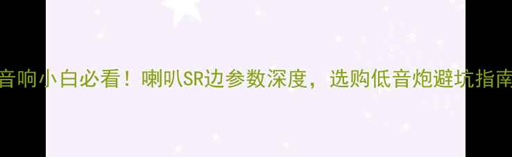 图片 音响小白必看！喇叭SR边参数深度，选购低音炮避坑指南
