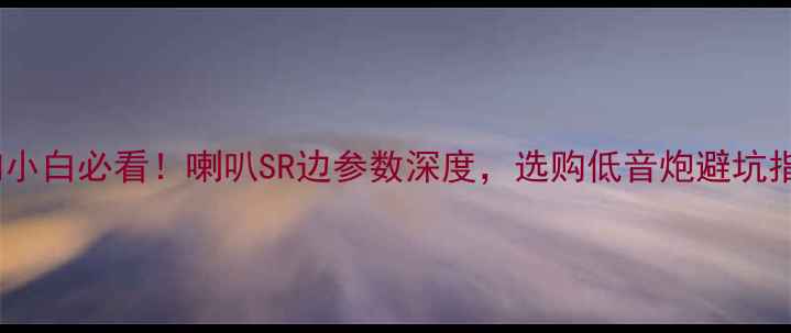 图片 音响小白必看！喇叭SR边参数深度，选购低音炮避坑指南2