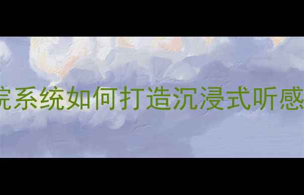 图片 音响扩音技巧｜家庭影院系统如何打造沉浸式听感？附扩音设备选购指南1