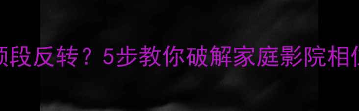 图片 音响相位仪全频段反转？5步教你破解家庭影院相位问题终极指南