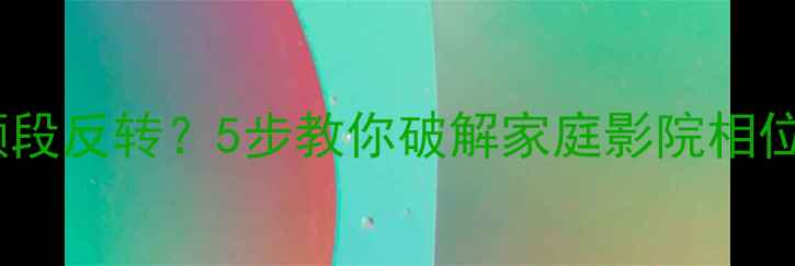 图片 音响相位仪全频段反转？5步教你破解家庭影院相位问题终极指南2
