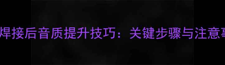 图片 音响线焊接后音质提升技巧：关键步骤与注意事项全1