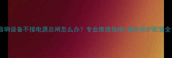 图片 音响设备不接电源总闸怎么办？专业维修指南+漏电保护配置全1