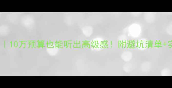 图片 音响选购指南｜10万预算也能听出高级感！附避坑清单+实测型号推荐2