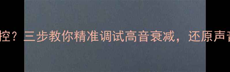 图片 音响高音失控？三步教你精准调试高音衰减，还原声音原汁原味1