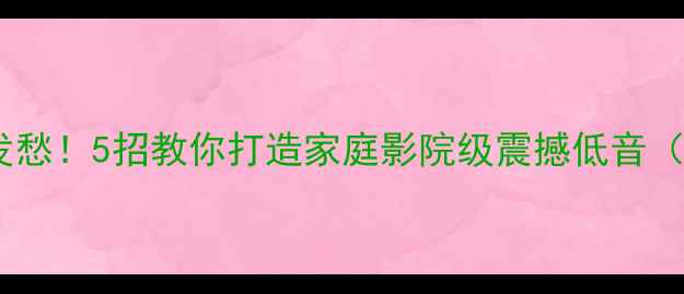 图片 音箱低音不足别发愁！5招教你打造家庭影院级震撼低音（附设备推荐）🎵1