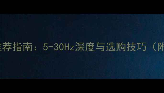 图片 音箱低频Hz推荐指南：5-30Hz深度与选购技巧（附实测数据）2