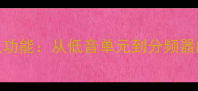 图片 音箱组件英文全称及功能：从低音单元到分频器的专业术语对照指南