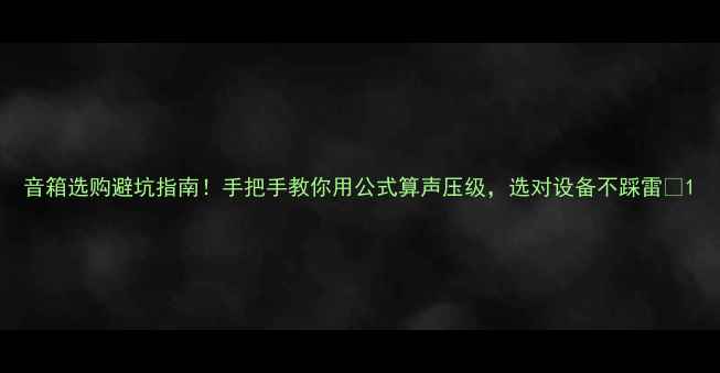 图片 音箱选购避坑指南！手把手教你用公式算声压级，选对设备不踩雷🎵1
