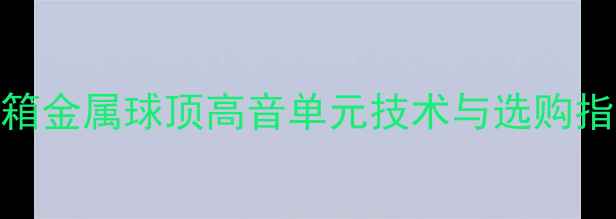 图片 音箱金属球顶高音单元技术与选购指南