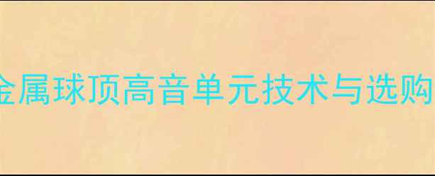 图片 音箱金属球顶高音单元技术与选购指南1
