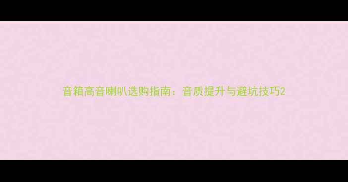 图片 音箱高音喇叭选购指南：音质提升与避坑技巧2