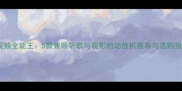 图片 音视频全能王：5款兼顾听歌与观影的功放机推荐与选购指南2
