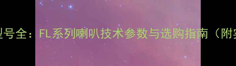 图片 音频设备型号全：FL系列喇叭技术参数与选购指南（附实测对比）