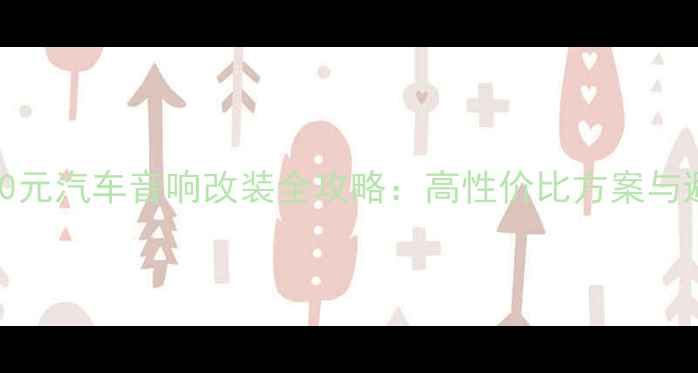 图片 预算10000元汽车音响改装全攻略：高性价比方案与避坑指南1