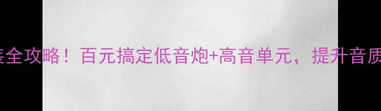 图片 骐达音响改装全攻略！百元搞定低音炮+高音单元，提升音质翻倍指南🎵1