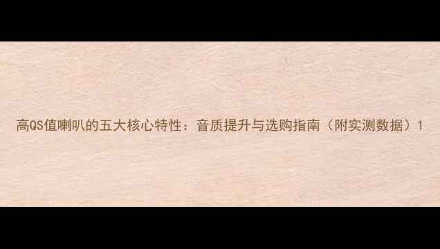 图片 高QS值喇叭的五大核心特性：音质提升与选购指南（附实测数据）1