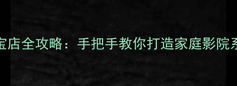 图片 高性价比DIY音响淘宝店全攻略：手把手教你打造家庭影院系统（附避坑指南）1