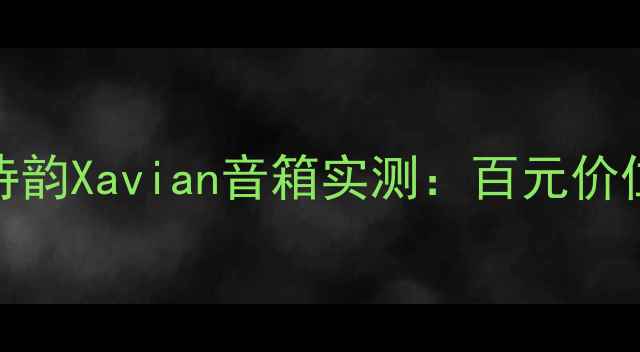 图片 高性价比音箱天花板！诗韵Xavian音箱实测：百元价位音质炸裂家庭影院神器