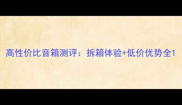 图片 高性价比音箱测评：拆箱体验+低价优势全1