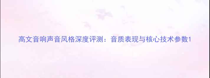 图片 高文音响声音风格深度评测：音质表现与核心技术参数1