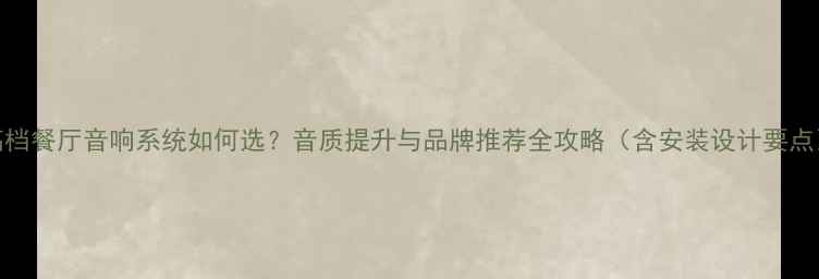 图片 高档餐厅音响系统如何选？音质提升与品牌推荐全攻略（含安装设计要点）