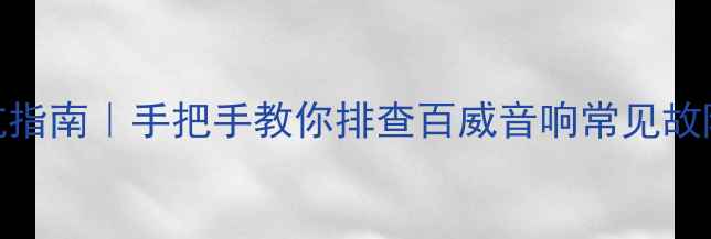 图片 黑寡妇音响维修避坑指南｜手把手教你排查百威音响常见故障（附保姆级教程）