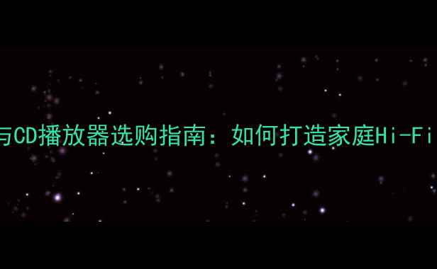 图片 黑胶音箱与CD播放器选购指南：如何打造家庭Hi-Fi音响系统2