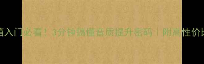 图片 🌟HIFI音箱入门必看！3分钟搞懂音质提升密码｜附高性价比推荐清单