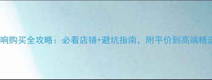 图片 🌟福州音响购买全攻略：必看店铺+避坑指南，附平价到高端精选清单💡2