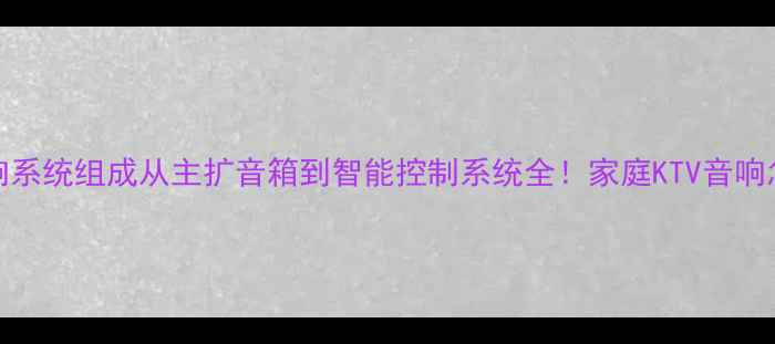 图片 🎤KTV音响系统组成从主扩音箱到智能控制系统全！家庭KTV音响怎么选？1