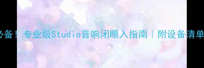 图片 🎧录音室必备！专业级Studio音响闭眼入指南｜附设备清单+避坑攻略