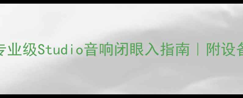 图片 🎧录音室必备！专业级Studio音响闭眼入指南｜附设备清单+避坑攻略1