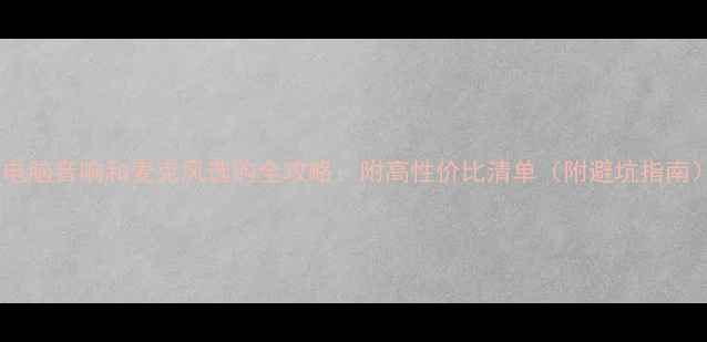 图片 🎧电脑音响和麦克风选购全攻略：附高性价比清单（附避坑指南）1
