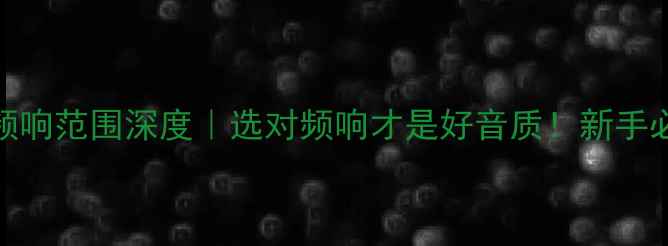 图片 🎧高音喇叭频响范围深度｜选对频响才是好音质！新手必看避坑指南