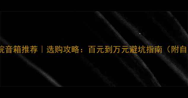 图片 🎬家庭影院音箱推荐｜选购攻略：百元到万元避坑指南（附自用实测）1