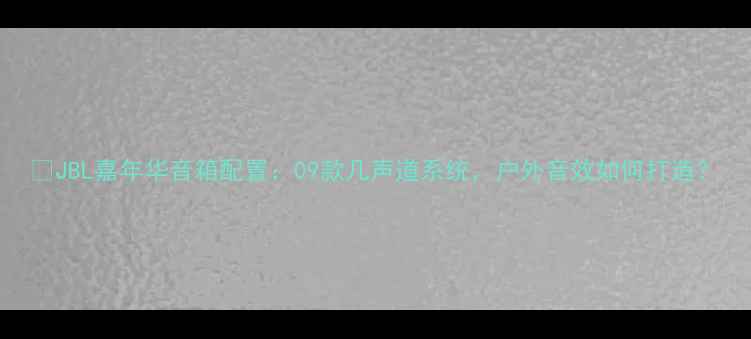 图片 🎵JBL嘉年华音箱配置：09款几声道系统，户外音效如何打造？