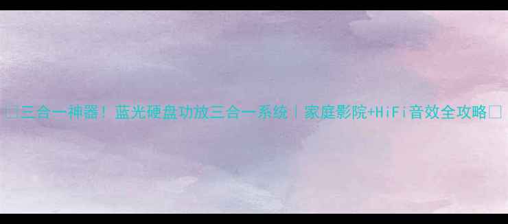 图片 🎵三合一神器！蓝光硬盘功放三合一系统｜家庭影院+HiFi音效全攻略🎶