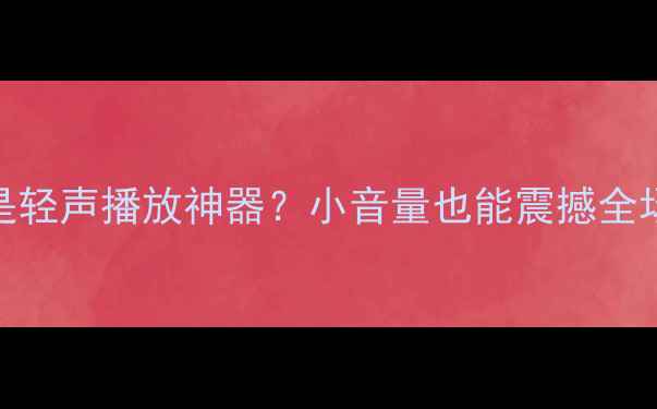 图片 🎵低音炮是轻声播放神器？小音量也能震撼全场的秘密！