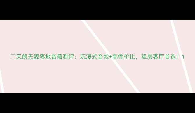 图片 🎵天朗无源落地音箱测评：沉浸式音效+高性价比，租房客厅首选！1